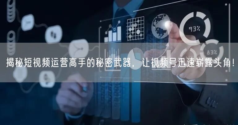 揭秘短视频运营高手的秘密武器，让视频号迅速崭露头角！