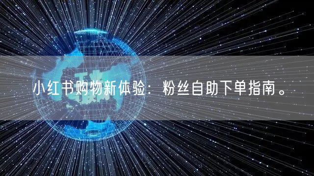 小红书购物新体验：粉丝自助下单指南。