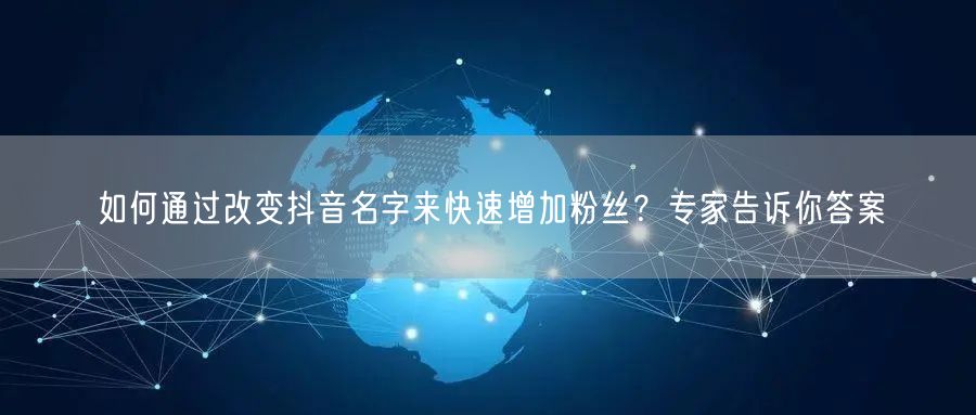 如何通过改变抖音名字来快速增加粉丝？专家告诉你答案