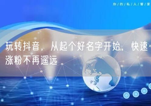 玩转抖音，从起个好名字开始，快速涨粉不再遥远