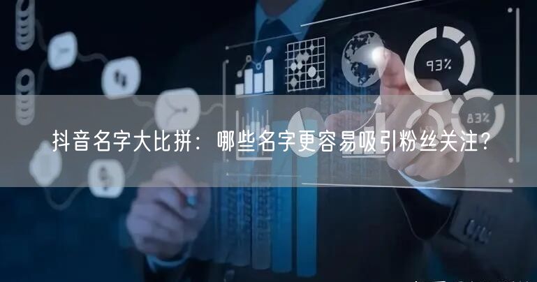 抖音名字大比拼：哪些名字更容易吸引粉丝关注？