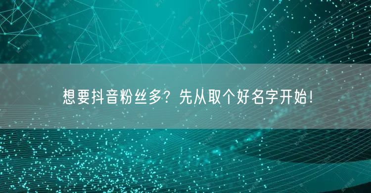 想要抖音粉丝多？先从取个好名字开始！