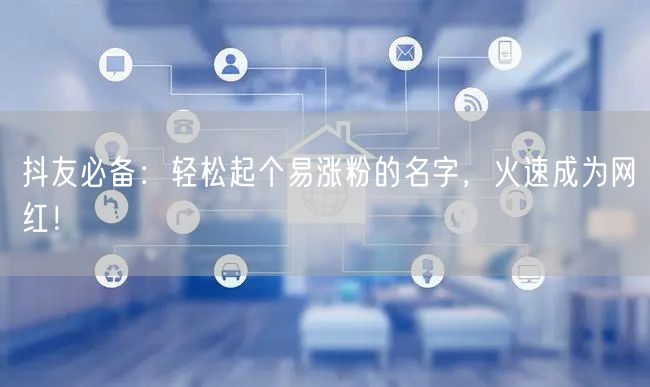 抖友必备：轻松起个易涨粉的名字，火速成为网红！