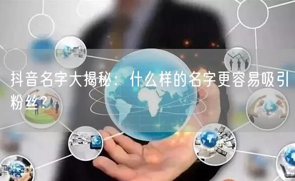 抖音名字大揭秘：什么样的名字更容易吸引粉丝？