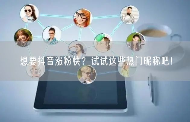 想要抖音涨粉快？试试这些热门昵称吧！