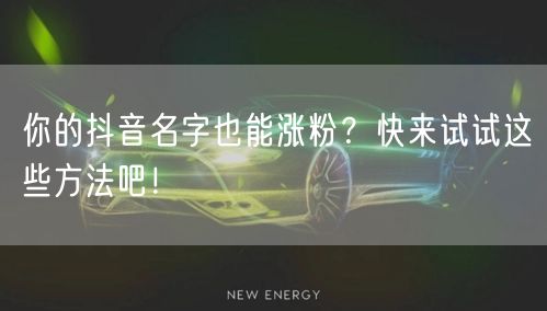 你的抖音名字也能涨粉？快来试试这些方法吧！