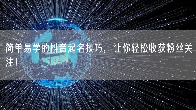 简单易学的抖音起名技巧，让你轻松收获粉丝关注！