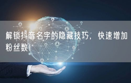 解锁抖音名字的隐藏技巧，快速增加粉丝数！