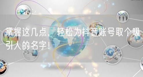 掌握这几点，轻松为抖音账号取个吸引人的名字！