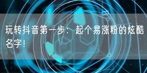 玩转抖音第一步：起个易涨粉的炫酷名字！