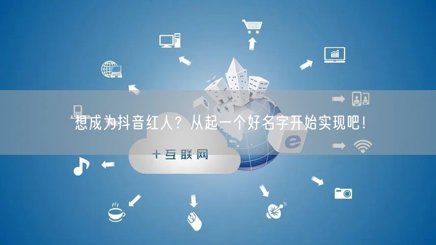 想成为抖音红人？从起一个好名字开始实现吧！