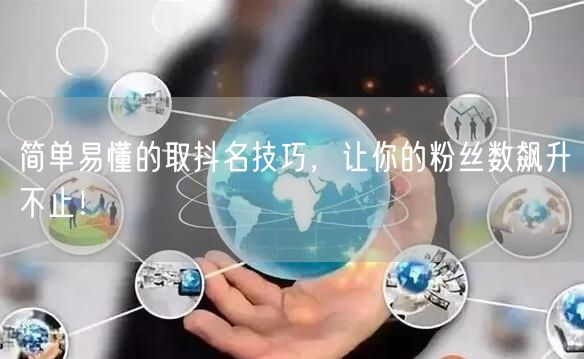简单易懂的取抖名技巧，让你的粉丝数飙升不止！