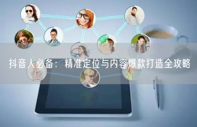 抖音人必备：精准定位与内容爆款打造全攻略