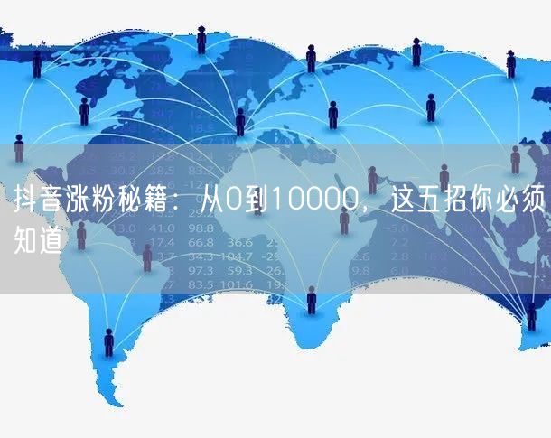 抖音涨粉秘籍：从0到10000，这五招你必须知道