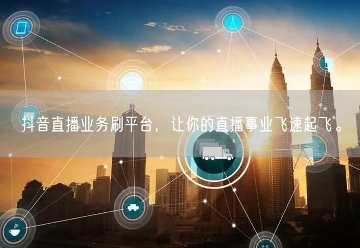抖音直播业务刷平台，让你的直播事业飞速起飞。