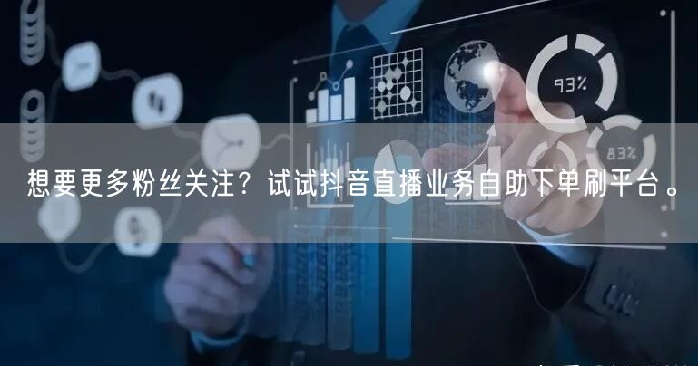 想要更多粉丝关注？试试抖音直播业务自助下单刷平台。