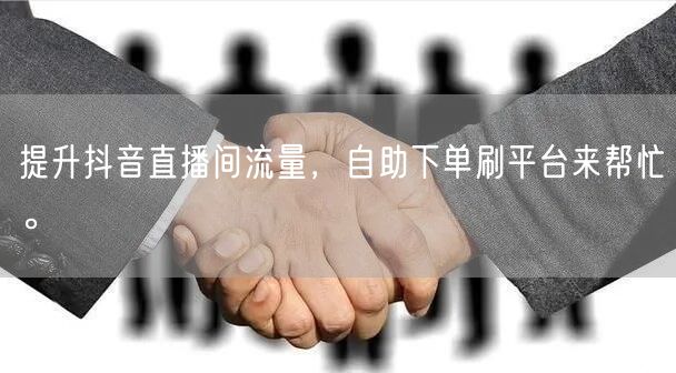 提升抖音直播间流量，自助下单刷平台来帮忙。
