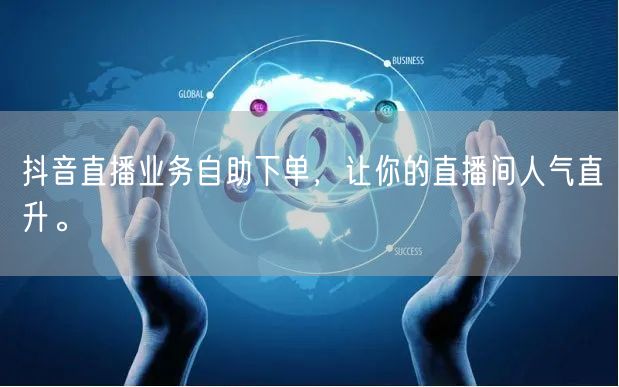 抖音直播业务自助下单，让你的直播间人气直升。