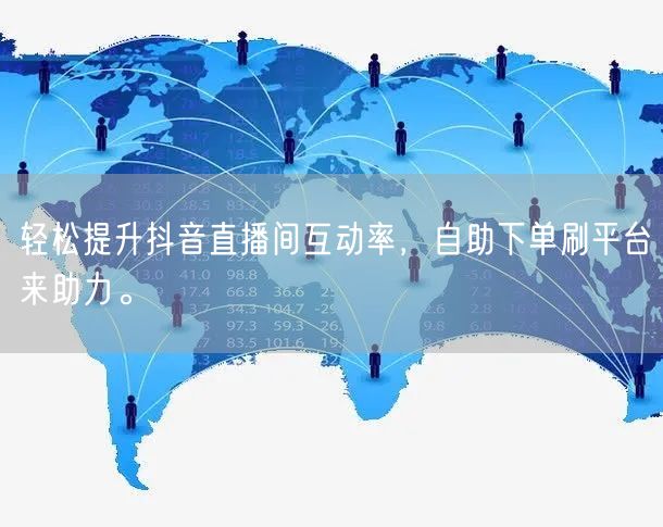 轻松提升抖音直播间互动率，自助下单刷平台来助力。