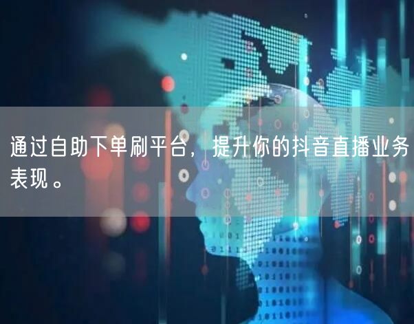 通过自助下单刷平台，提升你的抖音直播业务表现。