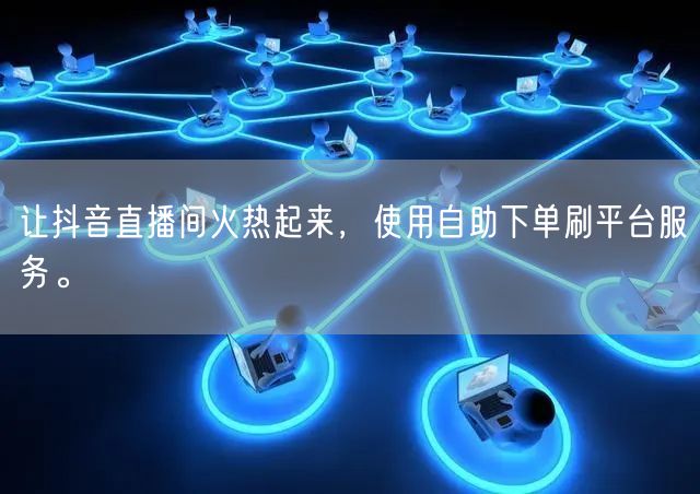 让抖音直播间火热起来，使用自助下单刷平台服务。