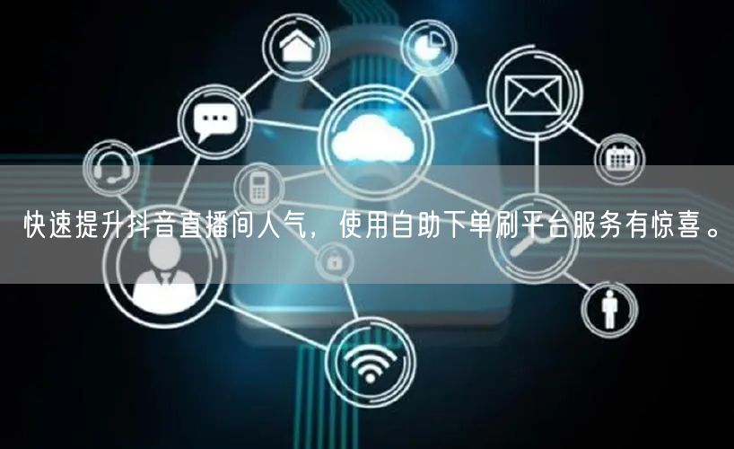 快速提升抖音直播间人气，使用自助下单刷平台服务有惊喜。
