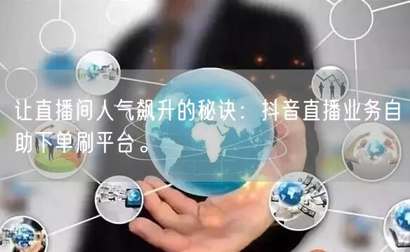 让直播间人气飙升的秘诀：抖音直播业务自助下单刷平台。
