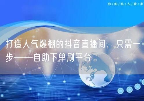 打造人气爆棚的抖音直播间，只需一步——自助下单刷平台。