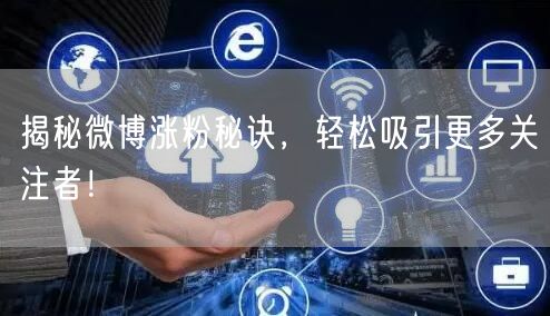 揭秘微博涨粉秘诀，轻松吸引更多关注者！