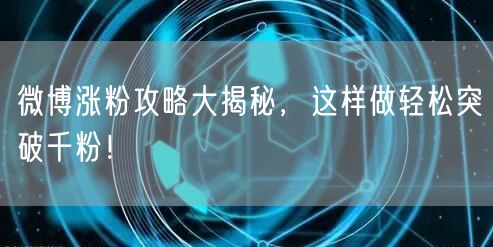 微博涨粉攻略大揭秘，这样做轻松突破千粉！