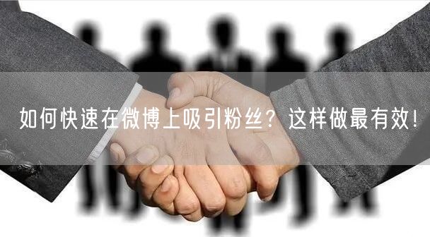 如何快速在微博上吸引粉丝？这样做最有效！