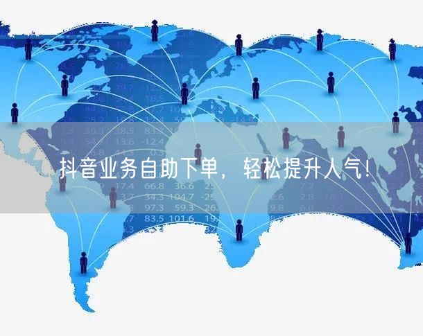 抖音业务自助下单，轻松提升人气！