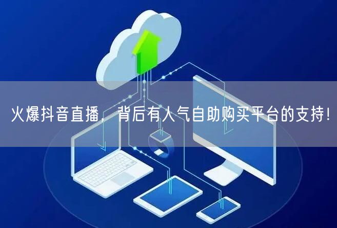 火爆抖音直播，背后有人气自助购买平台的支持！