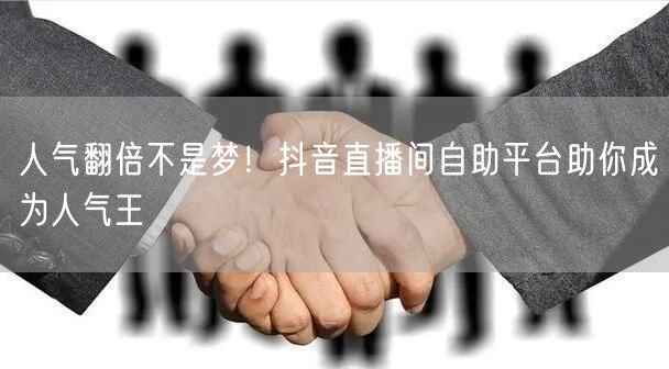 人气翻倍不是梦！抖音直播间自助平台助你成为人气王