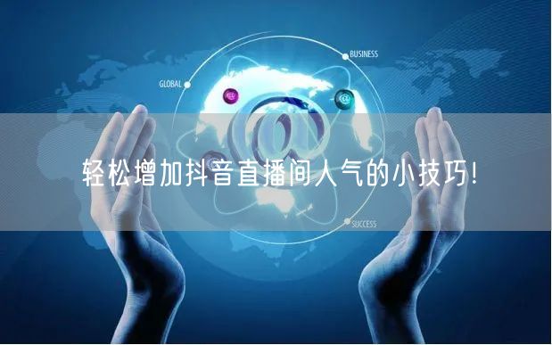 轻松增加抖音直播间人气的小技巧！