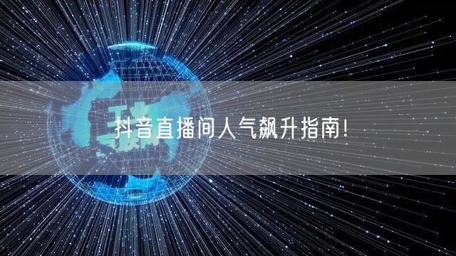 抖音直播间人气飙升指南！