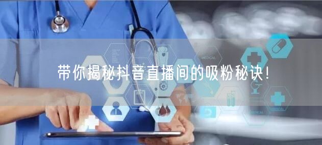带你揭秘抖音直播间的吸粉秘诀！