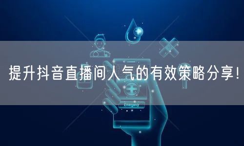 提升抖音直播间人气的有效策略分享！