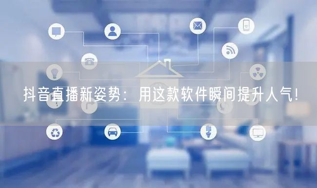 抖音直播新姿势：用这款软件瞬间提升人气！
