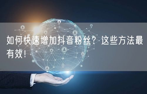 如何快速增加抖音粉丝？这些方法最有效！