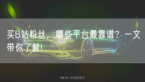 买B站粉丝，哪些平台最靠谱？一文带你了解!