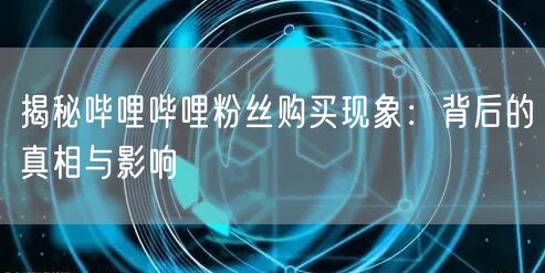 揭秘哔哩哔哩粉丝购买现象：背后的真相与影响