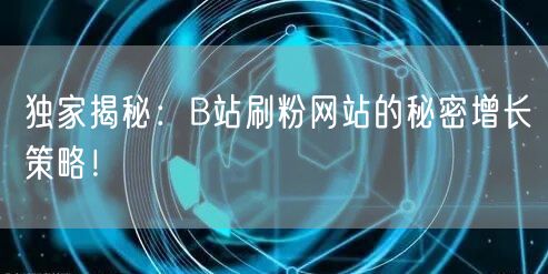 独家揭秘：B站刷粉网站的秘密增长策略！