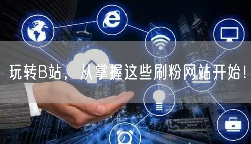 玩转B站，从掌握这些刷粉网站开始！