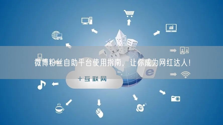 微博粉丝自助平台使用指南，让你成为网红达人！