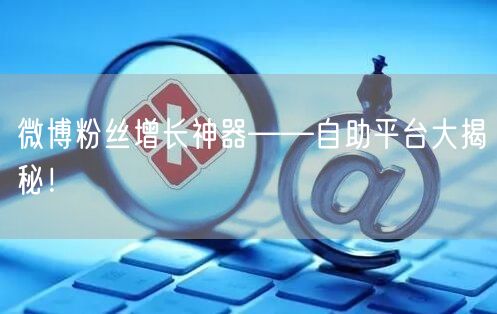 微博粉丝增长神器——自助平台大揭秘！