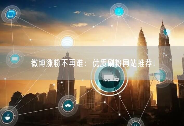 微博涨粉不再难：优质刷粉网站推荐！