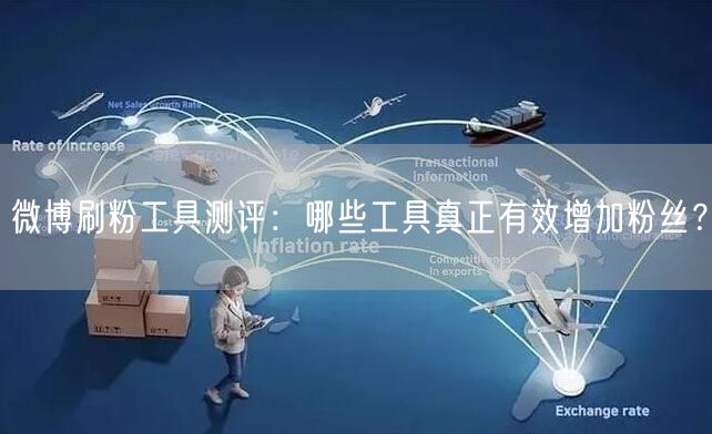 微博刷粉工具测评：哪些工具真正有效增加粉丝？