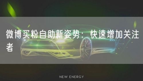 微博买粉自助新姿势：快速增加关注者