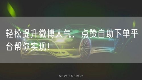 轻松提升微博人气，点赞自助下单平台帮你实现！